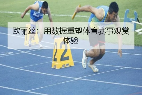 欧丽丝:用数据重塑体育赛事观赏体验